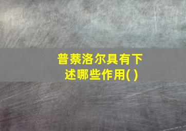 普萘洛尔具有下述哪些作用( )